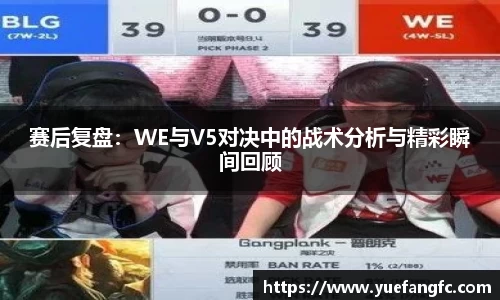 赛后复盘：WE与V5对决中的战术分析与精彩瞬间回顾