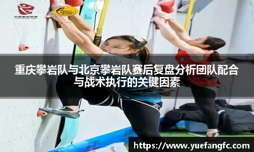 重庆攀岩队与北京攀岩队赛后复盘分析团队配合与战术执行的关键因素